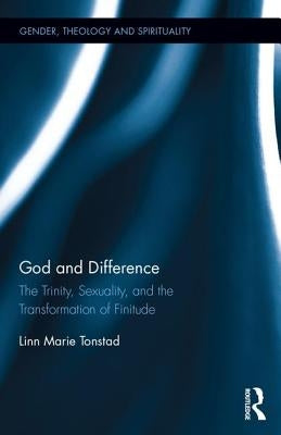 God and Difference: The Trinity, Sexuality, and the Transformation of Finitude by Tonstad, Linn Marie