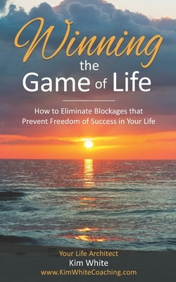 Winning the Game of Life: How to Eliminate Blockages that Prevent Freedom of Success in Your Life by White, Kim
