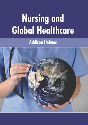 Nursing and Global Healthcare by Holmes, Addison