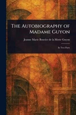 The Autobiography of Madame Guyon by Guyon, Jeanne Marie Bouvier De La Motte