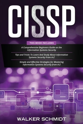 Cissp: 3 in 1- Beginner's Guide] Tips and Tricks+ Simple and Effective Strategies to Learn Information Systems Security by Schmidt, Walker