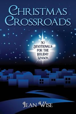 Christmas Crossroads: 30 Devotionals for the Holiday Season by Wise, Jean