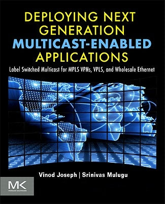 Deploying Next Generation Multicast-Enabled Applications: Label Switched Multicast for MPLS Vpns, Vpls, and Wholesale Ethernet by Joseph, Vinod