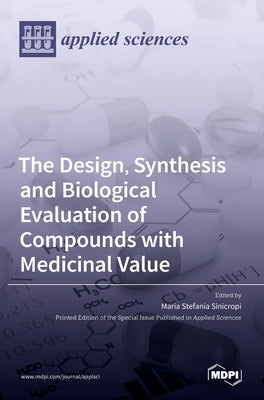 The Design, Synthesis and Biological Evaluation of Compounds with Medicinal Value by Stefania Sinicropi, Maria