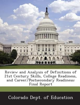 Review and Analysis of Definitions of 21st Century Skills, College Readiness, and Career/Postsecondary Readiness: Final Report by Colorado Dept of Education