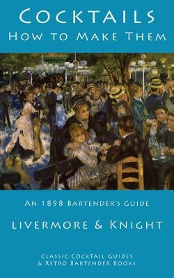 Cocktails: How to Make Them: An 1898 Bartender's Guide by Livermore & Knight
