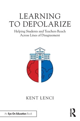 Learning to Depolarize: Helping Students and Teachers Reach Across Lines of Disagreement by Lenci, Kent