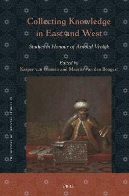 Collecting Knowledge in East and West: Studies in Honour of Arnoud Vrolijk by Van Ommen, Kasper