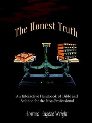 The Honest Truth: An Interactive Handbook of Bible and Science for the Non-Professional by Wright, Howard Eugene