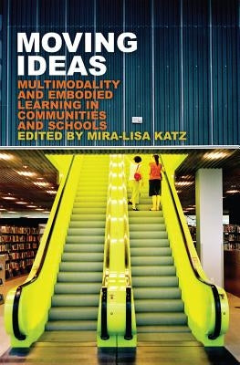 Moving Ideas: Multimodality and Embodied Learning in Communities and Schools by Knobel, Michele