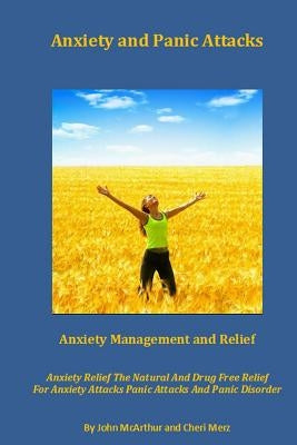 Anxiety and Panic Attacks: Anxiety Management. Anxiety Relief. The Natural And Drug Free Relief For Anxiety Attacks, Panic Attacks And Panic Diso by Merz, Cheri