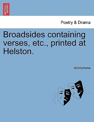 Broadsides Containing Verses, Etc., Printed at Helston. by Anonymous