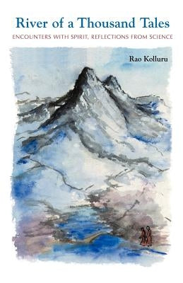 River of a Thousand Tales: Encounters with Spirit, Reflections, from Science by Kolluru, Rao
