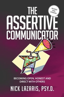 The Assertive Communicator: Becoming Open, Honest and Direct with Others by Lazaris Psy D., Nick