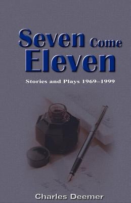 Seven Come Eleven: Stories and Plays 1969-1999 by Deemer, Charles