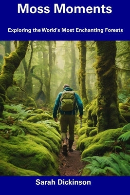 Moss Moments: Exploring the World's Most Enchanting Forests by Dickinson, Sarah