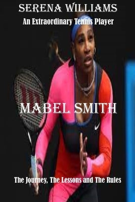 Serena Williams: An Extraordinary Tennis player: The Journey, The Lessons and The Rules by Smith, Mabel