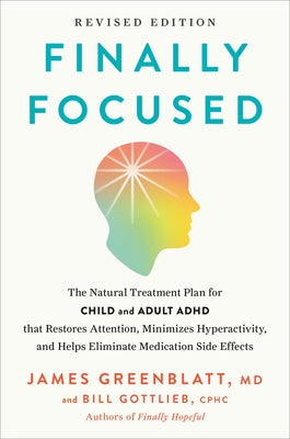 Finally Focused, Revised Edition: The Natural Treatment Plan for Child and Adult ADHD That Restores Attention, Minimizes Hyperactivity, and Helps Elim by Greenblatt, James