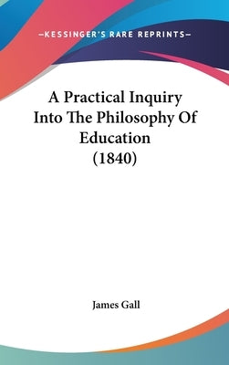 A Practical Inquiry Into The Philosophy Of Education (1840) by Gall, James