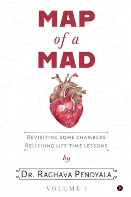Map of a Mad Heart: Revisiting Some Chambers Relishing Life-Time Lessons by Dr Raghava Pendyala