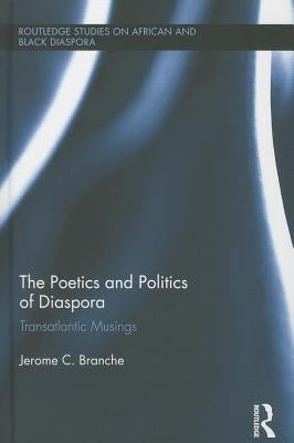The Poetics and Politics of Diaspora: Transatlantic Musings by Branche, Jerome C.