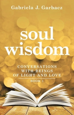 Soul Wisdom: Remember Who You Are by Garbacz, Gabriela J.