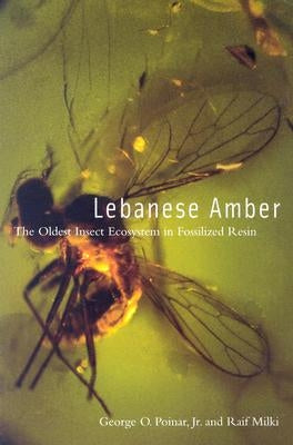Lebanese Amber: The Oldest Insect Ecosystem in Fossilized Resin by Poinar Jr, George