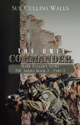 The Unit Commander: Mark Fuller's Story by Walls, Sue Cullins