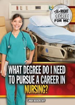 What Degree Do I Need to Pursue a Career in Nursing? by Bickerstaff, Linda
