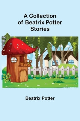 A Collection of Beatrix Potter Stories by Potter, Beatrix