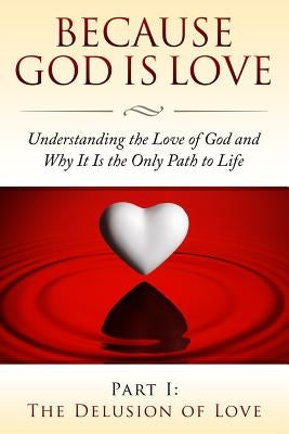 Because God Is Love: Understanding the Love of God and Why It Is the Only Path to Life: Part I: The Delusion of Love by Watkins, Allison