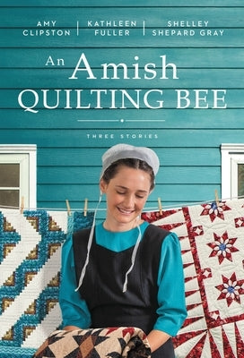 An Amish Quilting Bee: Three Stories by Clipston, Amy