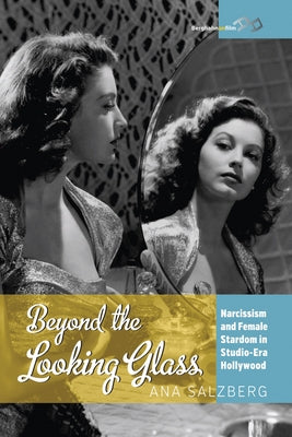 Beyond the Looking Glass: Narcissism and Female Stardom in Studio-Era Hollywood by Salzberg, Ana