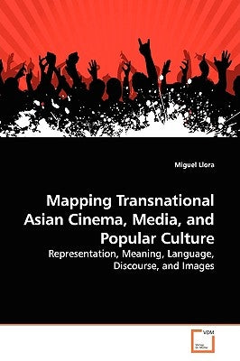 Mapping Transnational Asian Cinema, Media, and Popular Culture by Llora, Miguel