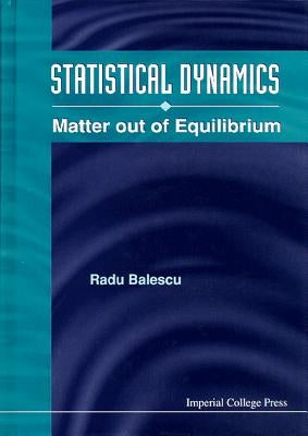 Statistical Dynamics: Matter Out of Equilibrium by Balescu, Radu