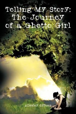 Telling My Story: The Journey of a Ghetto Girl by Officer, Allesley