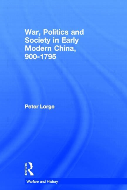 War, Politics and Society in Early Modern China, 900-1795 by Lorge, Peter