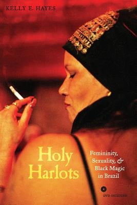 Holy Harlots: Femininity, Sexuality, and Black Magic in Brazil [With DVD] by Hayes, Kelly E.