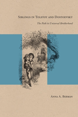 Siblings in Tolstoy and Dostoevsky: The Path to Universal Brotherhood by Berman, Anna A.