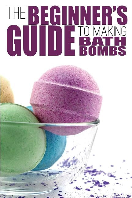 The Beginner's Guide to Making Bath Bombs by Anderson, Erica