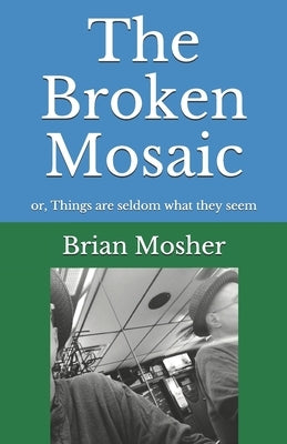The Broken Mosaic: or, Things are seldom what they seem by Mosher, Brian