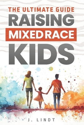 The Ultimate Guide - Raising Mixed Race Kids by Lindt, J.