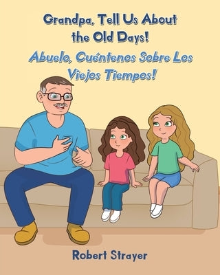 Grandpa, Tell Us About the Old Days!: Abuelo, Cuéntenos Sobre Los Viejos Tiempos! by Strayer, Robert