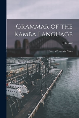 Grammar of the Kamba Language: Eastern Equatorial Africa by Last, J. T.
