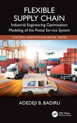 Flexible Supply Chain: Industrial Engineering Optimization Modeling of the Postal Service System by Badiru, Adedeji B.