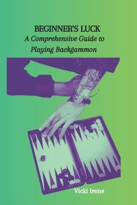 Beginner's Luck: A Comprehensive Guide to Playing Backgammon by Irene, Vicki