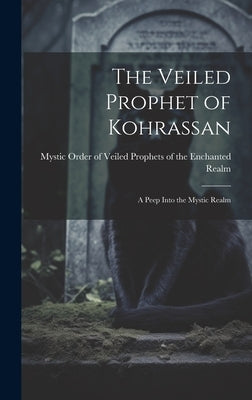 The Veiled Prophet of Kohrassan: A Peep Into the Mystic Realm by Mystic Order of Veiled Prophets of Th