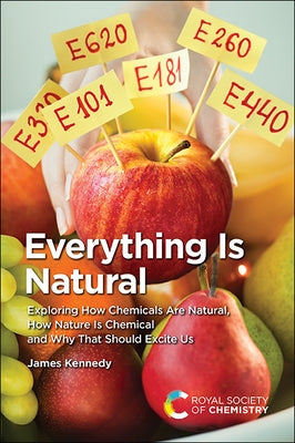 Everything Is Natural: Exploring How Chemicals Are Natural, How Nature Is Chemical and Why That Should Excite Us by Kennedy, James