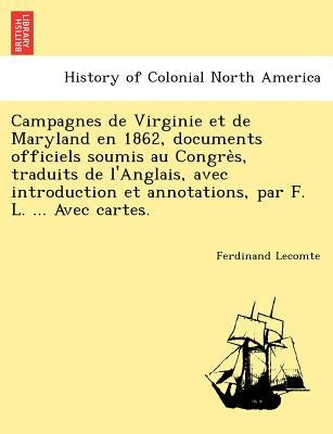 Campagnes de Virginie Et de Maryland En 1862, Documents Officiels Soumis Au Congre S, Traduits de L'Anglais, Avec Introduction Et Annotations, Par F. by Lecomte, Ferdinand