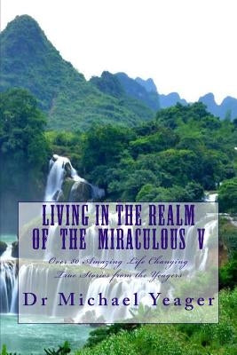 Living in the Realm of the Miraculous V by Yeager, Michael H.